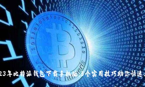 2023年比特派钱包下载手机版：5个实用技巧助你快速上手