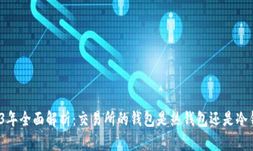 2023年全面解析：交易所的钱包是热钱包还是冷钱包？