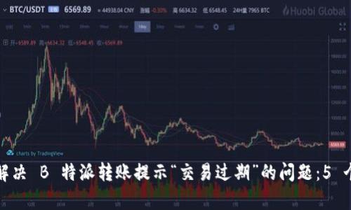 如何有效解决 B 特派转账提示“交易过期”的问题：5 个实用技巧