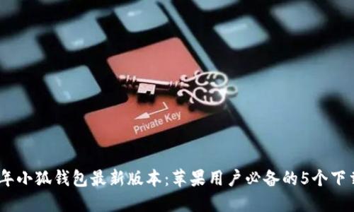 2023年小狐钱包最新版本：苹果用户必备的5个下载步骤