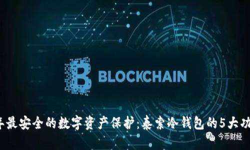 2023年最安全的数字资产保护：泰索冷钱包的5大功能解析