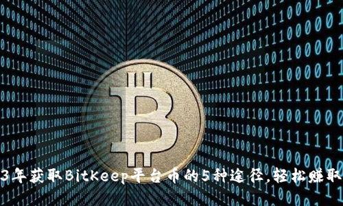 2023年获取BitKeep平台币的5种途径，轻松赚取收益