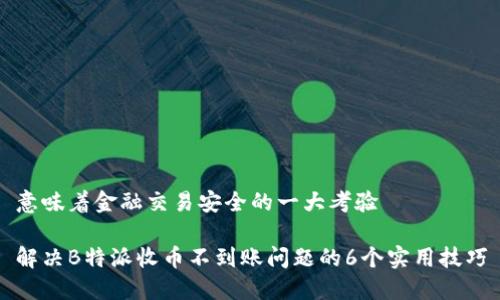 意味着金融交易安全的一大考验

解决B特派收币不到账问题的6个实用技巧