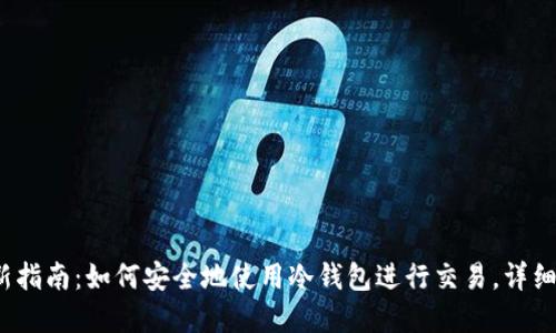 2023年最新指南：如何安全地使用冷钱包进行交易，详细步骤和技巧