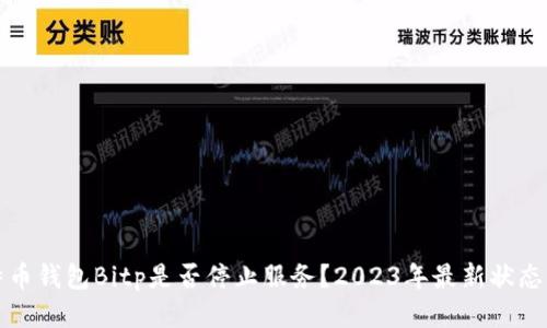 比特币钱包Bitp是否停止服务？2023年最新状态揭秘
