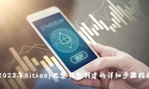 2023年Bitkeep观察钱包创建的详细步骤指南
