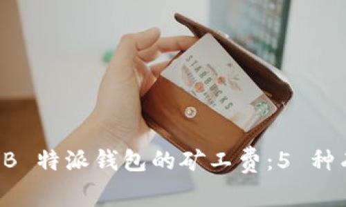 如何获取 B 特派钱包的矿工费：5 种有效的方法