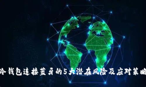 冷钱包连接蓝牙的5大潜在风险及应对策略