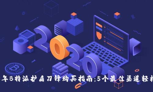 2023年B特派护盾刀锋购买指南：5个最佳渠道轻松获取