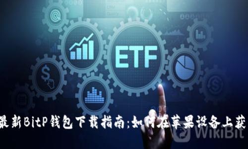2023年最新BitP钱包下载指南：如何在苹果设备上获取和使用