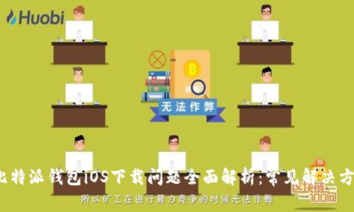 2023年比特派钱包iOS下载问题全面解析：常见解决方案与技巧