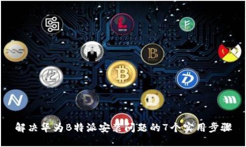 解决华为B特派安装问题的7个实用步骤