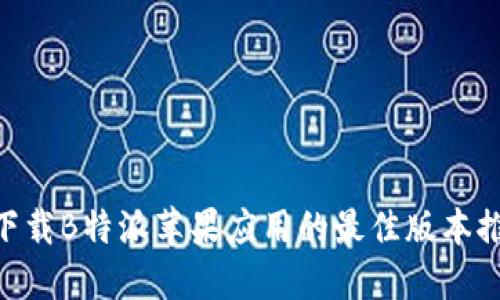 2023年必备！下载B特派苹果应用的最佳版本推荐及使用心得
