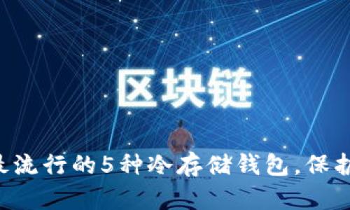 了解2023年最流行的5种冷存储钱包，保护你的加密资产