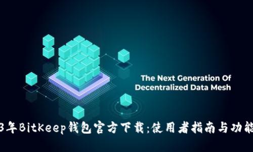 2023年BitKeep钱包官方下载：使用者指南与功能详解