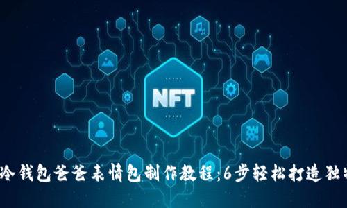 2023年冷钱包爸爸表情包制作教程：6步轻松打造独特表情包