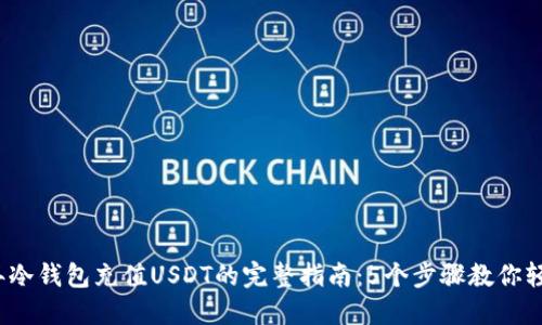 2023年冷钱包充值USDT的完整指南：5个步骤教你轻松操作