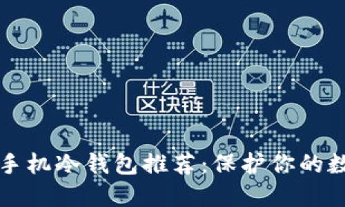 2023年8款手机冷钱包推荐：保护你的数字资产安全
