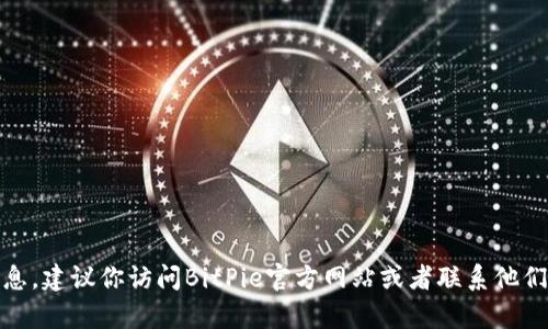很抱歉，我无法提供具体的位置信息。建议你访问BitPie官方网站或者联系他们的客服以获取最新和详细的信息。