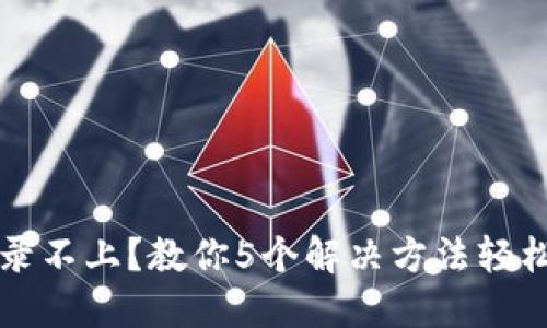 比特派登录不上？教你5个解决方法轻松找到原因
