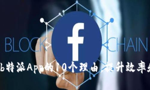 2023年用户使用b特派App的10个理由，提升效率和收益的秘密武器