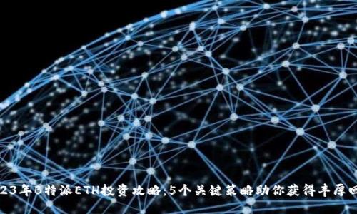 2023年B特派ETH投资攻略：5个关键策略助你获得丰厚回报