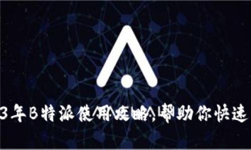 新手必看：2023年B特派使用攻略，帮助你快速上手的7个技巧