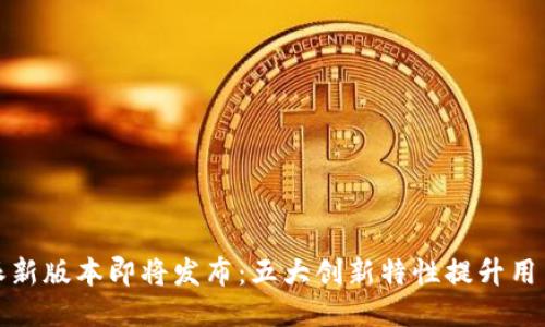 比特派新版本即将发布：五大创新特性提升用户体验