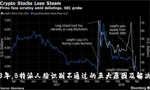2023年，B特派人脸识别不通过的五大原因及解决方案