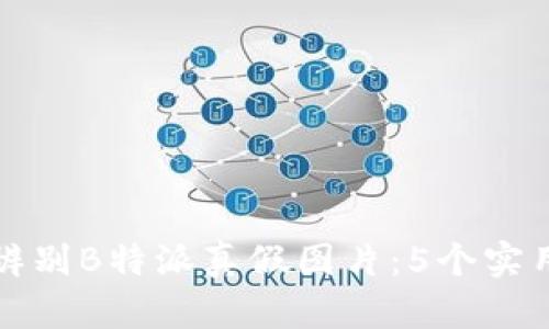 如何辨别B特派真假图片：5个实用技巧