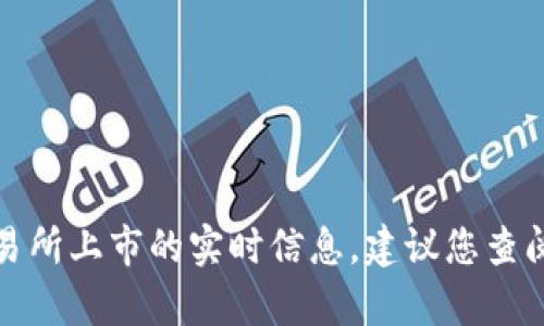 很抱歉，我无法提供有关特定加密货币或交易所上市的实时信息。建议您查阅官方网站或相关财经新闻以获得最新动态。