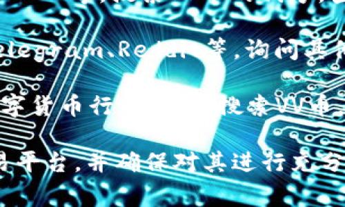 关于VV币交易所的具体信息，不同的币种通常会在不同的交易平台上架交易。如果您在寻找VV币的交易所，可以通过以下几个步骤进行查找：

1. **官方渠道**：通常，VV币的官方网站会提供交易所的列表，或有相关公告，您可以在官网上找到最准确的信息。

2. **主流交易平台**：如币安（Binance）、火币（Huobi）、OKEX等，搜索VV币的代号，查看是否已有上架交易。

3. **社区讨论**：加入相关的社交媒体群组或论坛，如Telegram、Reddit等，询问其他投资者的经验和建议。

4. **行情网站**：使用CoinMarketCap、CoinGecko等数字货币行情网站，搜索VV币，查看其交易所信息和交易量，确定其交易状态。

实现顺利交易的关键在于选择一个安全、信誉良好的交易平台，并确保对其进行充分的了解和研究。希望这些信息对您有所帮助！