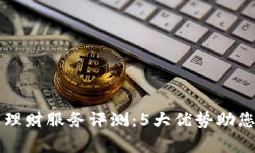 2023年B特派理财服务评测：5大优势助您掌控财富增长