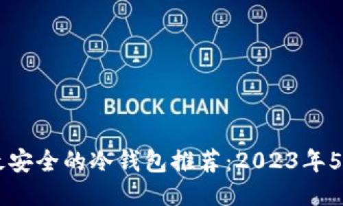 币圈公认最安全的冷钱包推荐：2023年5大可信选项