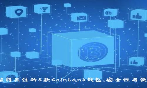 2023年值得关注的5款Coinbank钱包，安全性与便捷性兼得