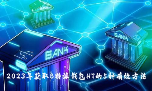 2023年获取B特派钱包HT的5种有效方法