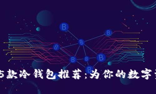 2023年最方便的5款冷钱包推荐：为你的数字资产提供安全保障