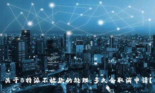 关于B特派不放款的处理：多久会取消申请？