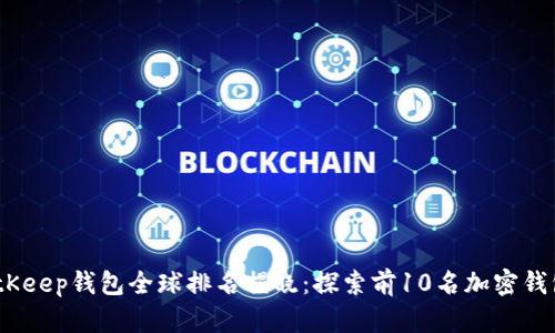 2023年BitKeep钱包全球排名揭晓：探索前10名加密钱包的优劣势