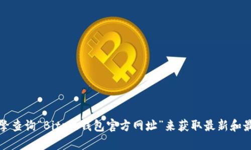抱歉，我无法提供特定的官网链接或网址信息。建议您通过搜索引擎查询“Bitpie钱包官方网址”来获取最新和最准确的信息。确保访问官方渠道以避免任何潜在的网络安全风险。