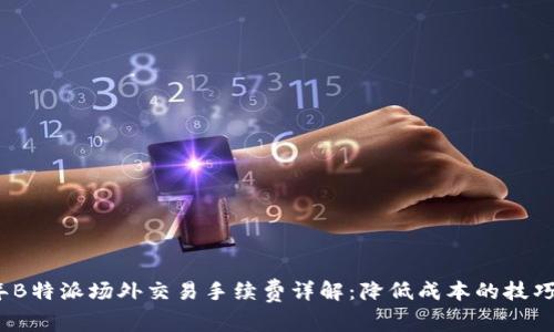 2023年B特派场外交易手续费详解：降低成本的技巧与策略