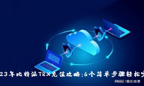 2023年比特派TRX充值攻略：6个简单步骤轻松完成