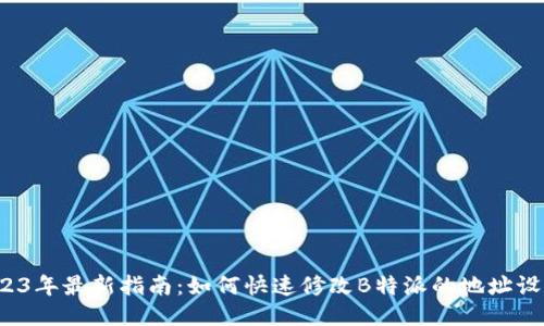 2023年最新指南：如何快速修改B特派的地址设置？
