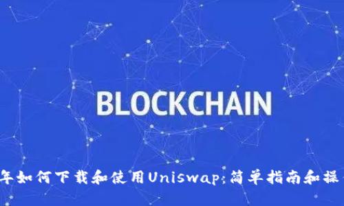 2023年如何下载和使用Uniswap：简单指南和操作技巧