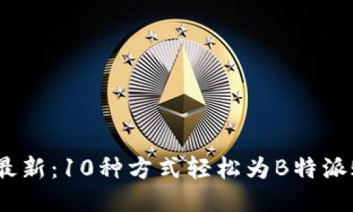 2023年最新：10种方式轻松为B特派账号充值