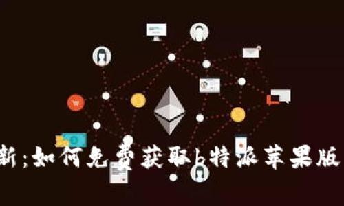 2023年最新：如何免费获取b特派苹果版的五种方式