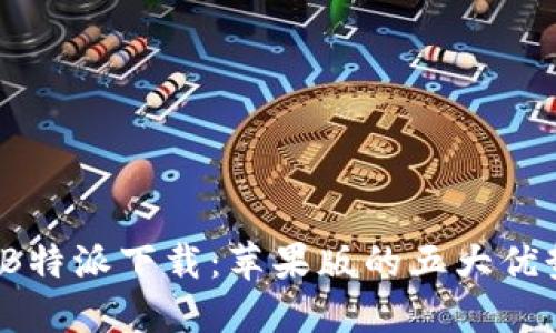 2023年最新B特派下载：苹果版的五大优势与使用技巧