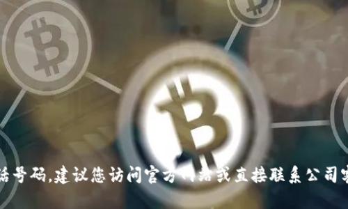 抱歉，我无法提供特定的电话号码。建议您访问官方网站或直接联系公司客服以获取最新的联系方式。