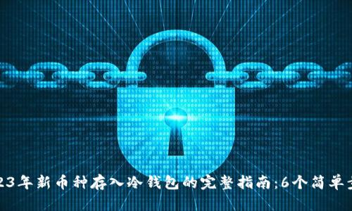 2023年新币种存入冷钱包的完整指南：6个简单步骤