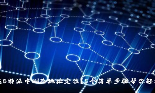 如何在B特派中删除地址定位？5个简单步骤帮你轻松搞定